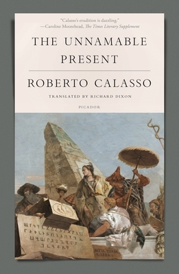 The Unnamable Present by Richard Dixon, Roberto Calasso