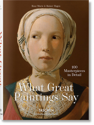 What Great Paintings Say. 100 Masterpieces in Detail by Rainer &. Rose-Marie Hagen
