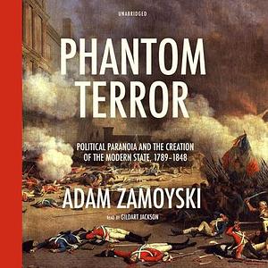 Phantom Terror: Political Paranoia and the Creation of the Modern State, 1789-1848 by Adam Zamoyski