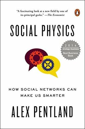 Social Physics: How Good Ideas Spread— The Lessons from a New Science by Alex Pentland