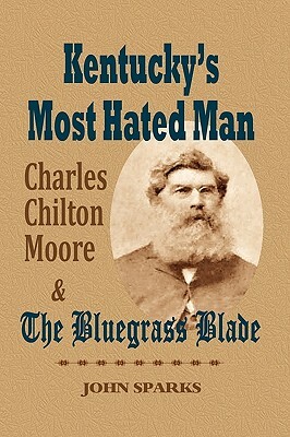 Kentucky's Most Hated Man: Charles Chilton Moore and the Bluegrass Blade by John Sparks