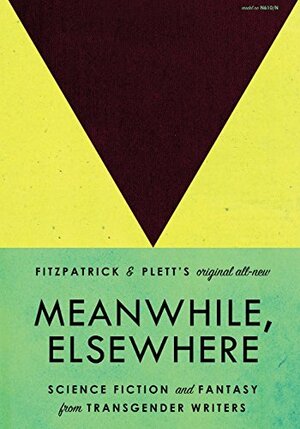 Meanwhile, Elsewhere: Science Fiction and Fantasy from Transgender Writers by Casey Plett, Cat Fitzpatrick