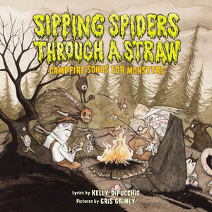 Sipping Spiders Through A Straw: Campfire Songs For Monsters by Gris Grimly, Kelly DiPucchio