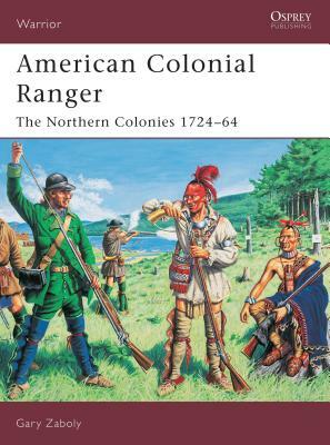 American Colonial Ranger: The Northern Colonies 1724-65 by Gary Zaboly