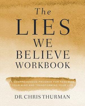 The Lies We Believe Workbook: A Comprehensive Program for Renewing Your Mind and Transforming Your Life by Chris Thurman