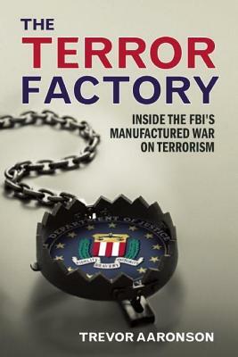 The Terror Factory: Inside the Fbi's Manufactured War on Terrorism by Trevor Aaronson