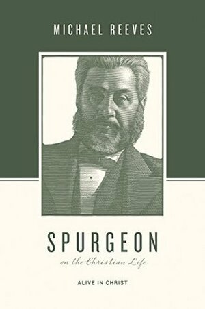 Spurgeon on the Christian Life: Alive in Christ by Michael Reeves