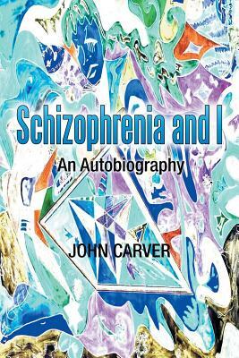 Schizophrenia and I: An Autobiography by John Carver