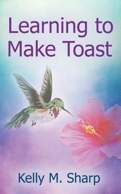 Learning to Make Toast by Kelly Sharp