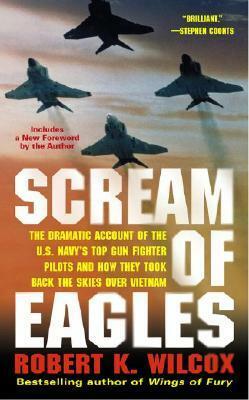 Scream of Eagles: The Dramatic Account of the U.S. Navy's Top Gun Fighter Pilots and How They Took Back the Skies Over Vietnam by Robert K. Wilcox