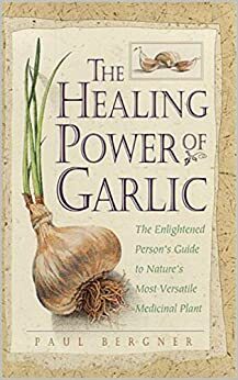 The Healing Power of Garlic: The Enlightened Person's Guide to Nature's Most Versatile Medicinal Plant by Paul Bergner