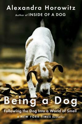Being a Dog: Following the Dog Into a World of Smell by Alexandra Horowitz