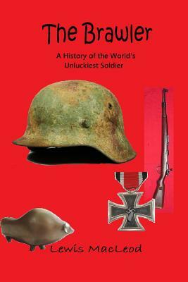 The Brawler: A History of the World's Unluckiest Soldier by Lewis MacLeod