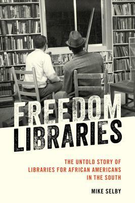 Freedom Libraries: The Untold Story of Libraries for African Americans in the South by Mike Selby