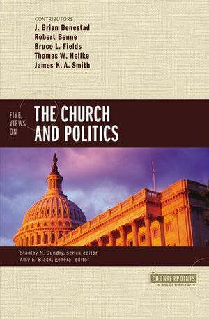 Five Views on the Church and Politics by Amy E. Black, Robert Benne, J. Brian Benestad, Thomas W. Heilke, James K.A. Smith, Bruce Fields