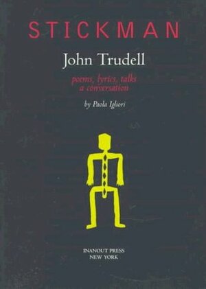 Stickman: Poems, Lyrics, Talks, A Conversation by Paola Igliori, John Trudell