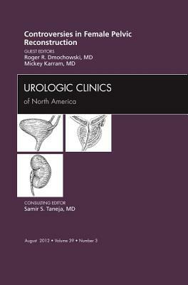 Controversies in Female Pelvic Reconstruction, an Issue of Urologic Clinics, Volume 39-3 by Mickey M. Karram, Roger R. Dmochowski