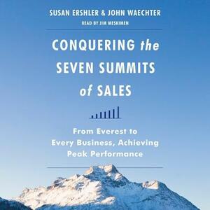 Conquering the Seven Summits of Sales: From Everest to Every Business, Achieving Peak Performance by Susan Ershler, John Waechter