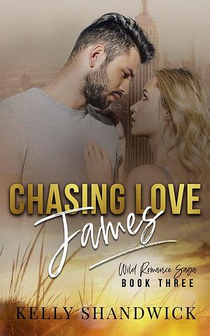 Chasing Love James: Wild Romance Saga Book Three by Kelly Shandwick, Kelly Shandwick