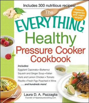 The Everything Healthy Pressure Cooker Cookbook by Laura D.A. Pazzaglia