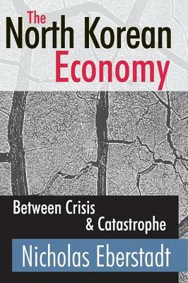 The North Korean Economy: Between Crisis and Catastrophe by Nicholas Eberstadt