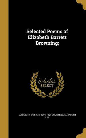 Selected Poems of Elizabeth Barrett Browning; by Elizabeth Barrett Browning, Elizabeth Lee