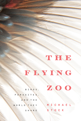 The Flying Zoo: Birds, Parasites, and the World They Share by Michael Stock