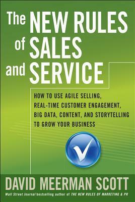 The New Rules of Sales and Service: How to Use Agile Selling, Real-Time Customer Engagement, Big Data, Content, and Storytelling to Grow Your Business by David Meerman Scott