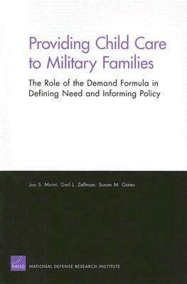 Providing Child Care to Military Families: The Role of the Demand Formula in Defining Need and Informing Policy by Susan M. Gates, Gail L. Zellman, Joy S. Moini
