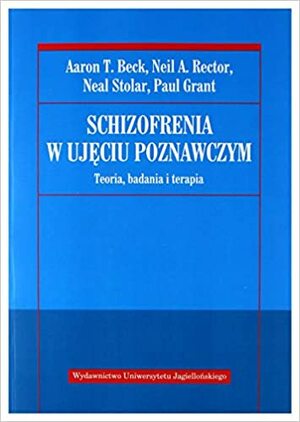 Schizofrenia w ujęciu poznawczym by Paul Grant, Neil A. Rector, Neal Stolar, Aaron T. Beck