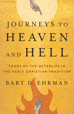 Journeys to Heaven and Hell: Tours of the Afterlife in the Early Christian Tradition by Bart D. Ehrman