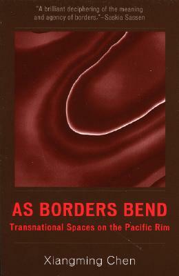 As Borders Bend: Transnational Spaces on the Pacific Rim by Xiangming Chen