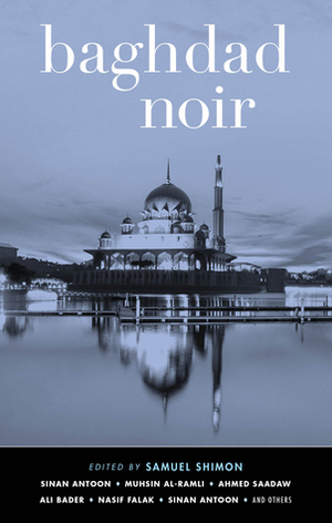 Baghdad Noir by Samuel Shimon, Layla Qasrany, Roy Scranton, Sinan Antoon, Muhsin Al-Ramli, Hussain Al-Mozany, محسن الرملي, Ali Bader, Hadia Said, Ahmed Saadawi, Mohammed Alwan Jabr, Salar Abdoh, Salima Salih, Hayet Raies, Dheya al-Khalidi, Nassif Falak