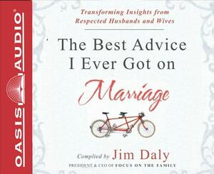The Best Advice I Ever Got on Marriage: Transforming Insights from Respected Husbands & Wives by Jim Daly