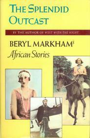 The Splendid Outcast: Beryl Markham's African Stories by Mary S. Lovell, Beryl Markham