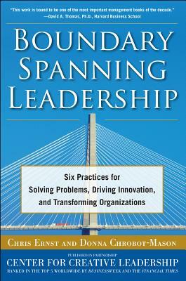 Boundary Spanning Leadership: Six Practices for Solving Problems, Driving Innovation, and Transforming Organizations by Chris Ernst, Donna Chrobot-Mason