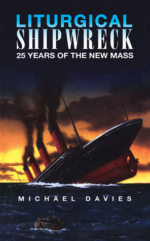 Liturgical Shipwreck: 28 Years of the New Mass by Michael Treharne Davies