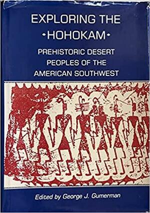 Exploring the Hohokam: Prehistoric Desert Peoples of the American Southwest by George J. Gumerman