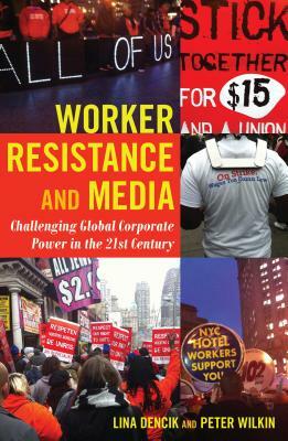 Worker Resistance and Media: Challenging Global Corporate Power in the 21st Century by Lina Dencik, Peter Wilkin