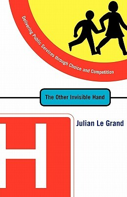 The Other Invisible Hand: Delivering Public Services Through Choice and Competition by Julian Le Grand
