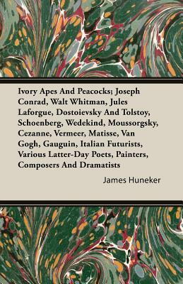 Ivory Apes and Peacocks; Joseph Conrad, Walt Whitman, Jules Laforgue, Dostoievsky and Tolstoy, Schoenberg, Wedekind, Moussorgsky, Cezanne, Vermeer, Ma by James Huneker