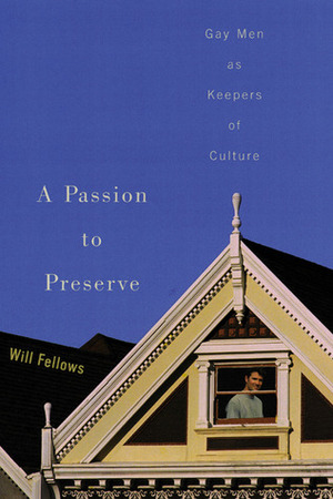 A Passion to Preserve: Gay Men as Keepers of Culture by Will Fellows