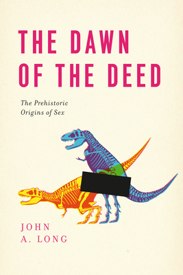 The Dawn of the Deed: The Prehistoric Origins of Sex by John A. Long