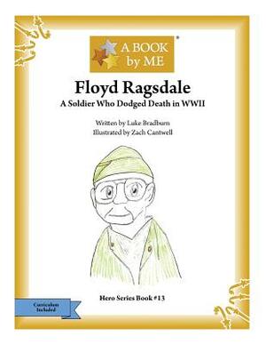 Floyd Ragsdale: A Soldier Who Dodged Death in WWII by Luke Bradburn, A. Book by Me
