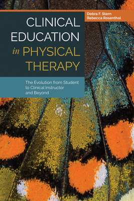 Clinical Education in Physical Therapy: The Evolution from Student to Clinical Instructor and Beyond: The Evolution from Student to Clinical Instructo by Debra F. Stern, Rebecca Rosenthal