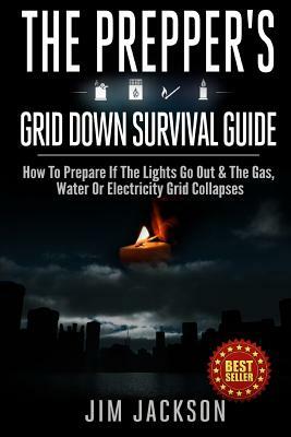 The Prepper's Grid Down Survival Guide: How To Prepare If The Lights Go Out & The Gas, Water Or Electricity Grid Collapses by Jim Jackson