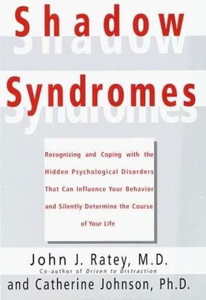 Shadow Syndromes: Recognizing and Coping with the Hidden Psychological Disorders That Can Influence Your Behavior and Silently Determine the Course of Your Life by John J. Ratey