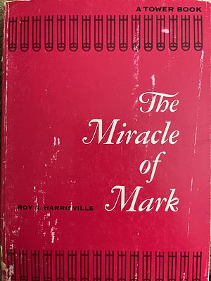 The Miracle of Mark: a Study in the Gospel by Roy A. Harrisville