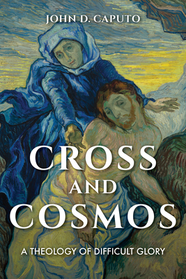 Cross and Cosmos: A Theology of Difficult Glory by John D. Caputo