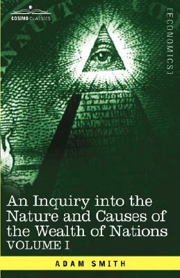 An Inquiry Into the Nature and Causes of the Wealth of Nations: Vol. I by Adam Smith